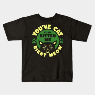 You've Cat To Be Kitten Me Right Meow Kids T-Shirt